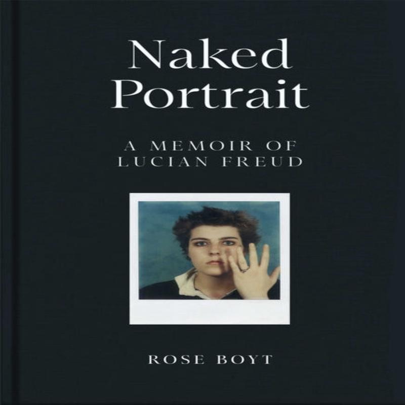Naked Portrait: A Memoir of Lucian Freud by Boyt, Rose
