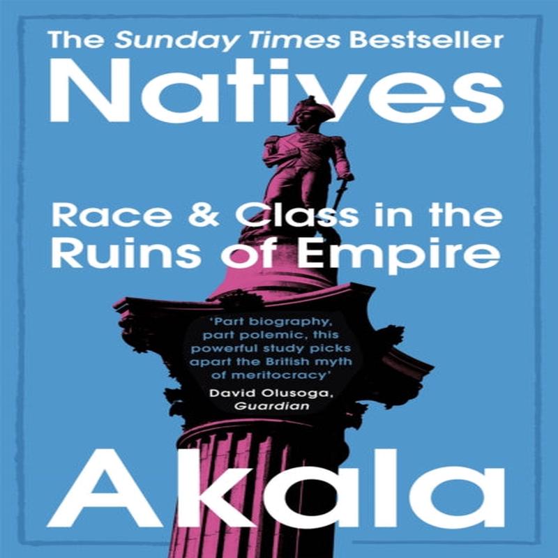 Natives : Race and Class in the Ruins of Empire - The Sunday Times Bestseller by Akala