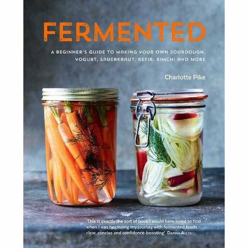 Fermented: A Beginner's Guide to Making Your Own Sourdough, Yogurt, Sauerkraut, Kefir, Kimchi and More