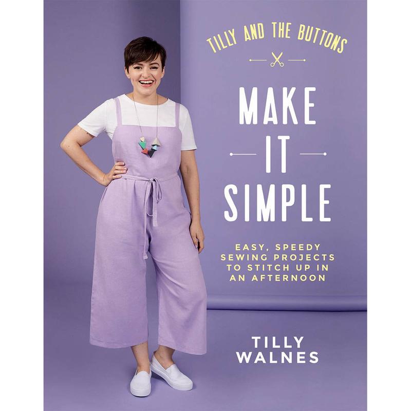 Tilly and the Buttons: Make It Simple: Easy, Speedy Sewing Projects to Stitch Up in an Afternoon