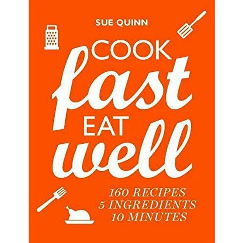 Cook Fast, Eat Well: 5 ingredients 10 minutes 160 recipes by Sue Quinn