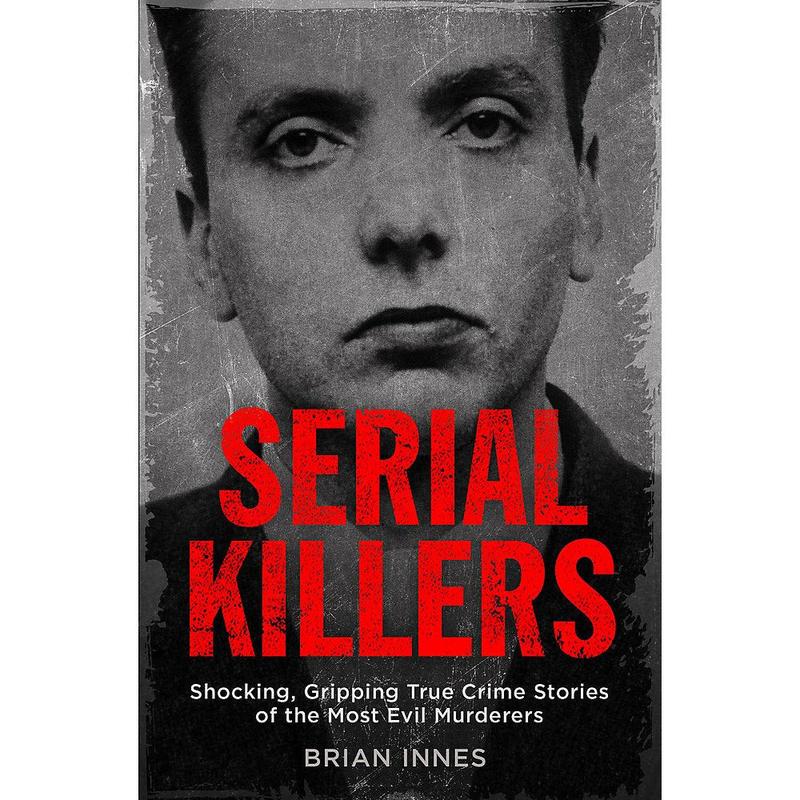 Serial Killers: Shocking, Gripping True Crime Stories By Brian Innes