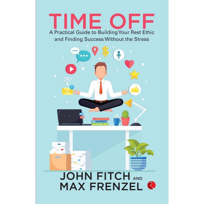 Time Off: A Practical Guide to Building Your Rest Ethic and Finding Success Without the Stress by John Fitch