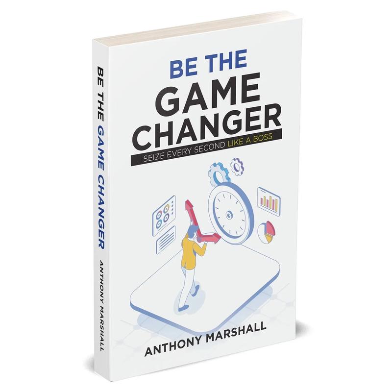 Be The Game Changer : Seize Every Second Like A Boss by Anthony Marshall
