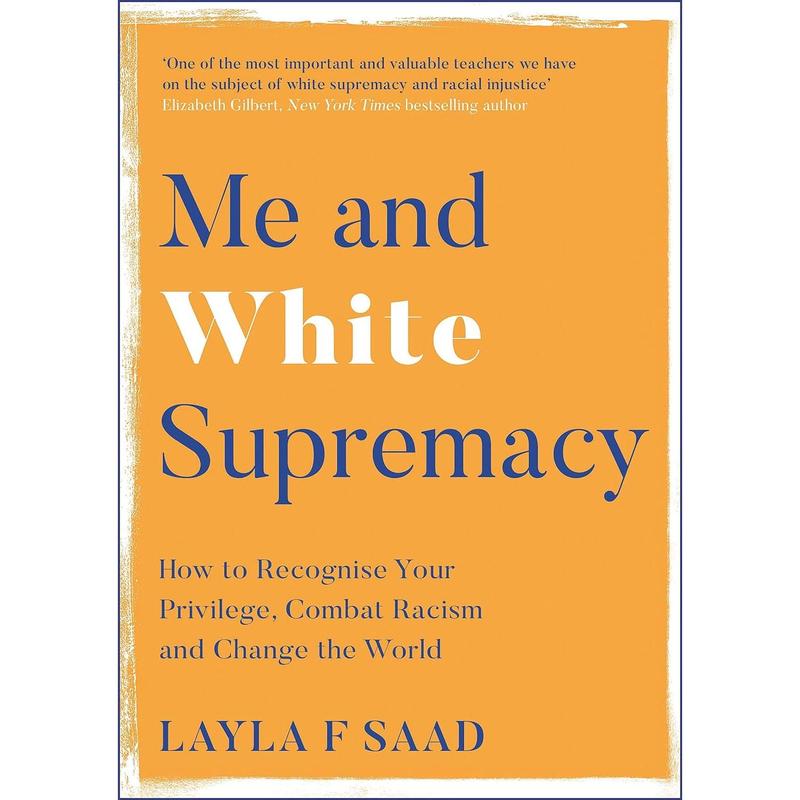 Me and White Supremacy: How to Recognise Your Privilege, Combat Racism and Change the World by Layla Saad and Robin DiAngelo
