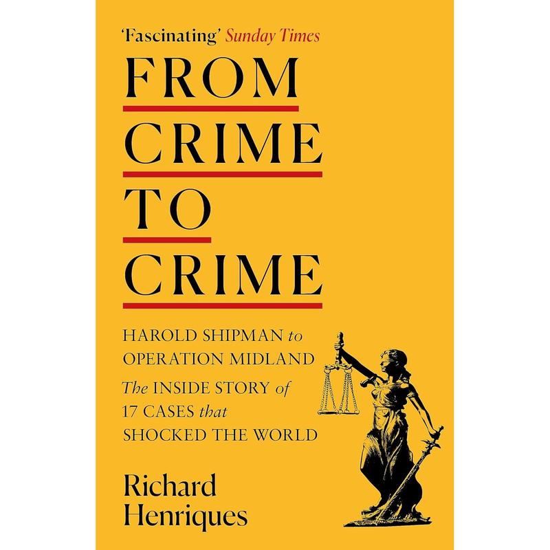 From Crime to Crime: Harold Shipman to Operation Midland - 17 Cases That Shocked the World by Richard Henrique