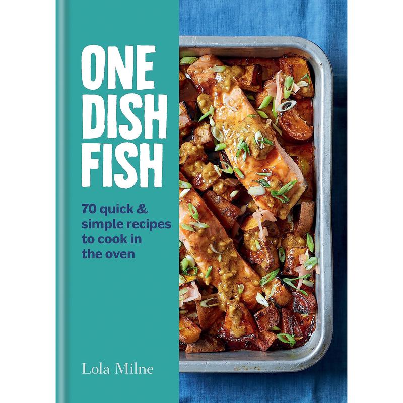 One Dish Fish: Quick and Simple Recipes to Cook in the Oven by Lola Milne