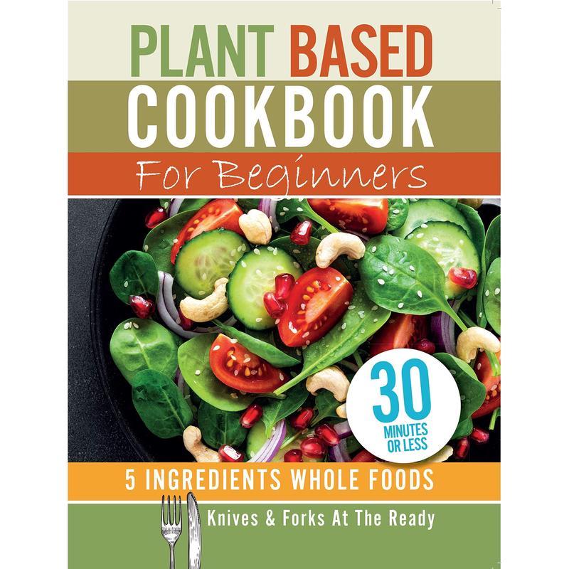 [PACKED] Plant Based Cookbook For Beginners - 5 Ingredients Whole foods. Knives and Forks At The Ready: Rest, energise, heal your body and live longer. 30 minutes or less | 9781913005412 | SNG7981