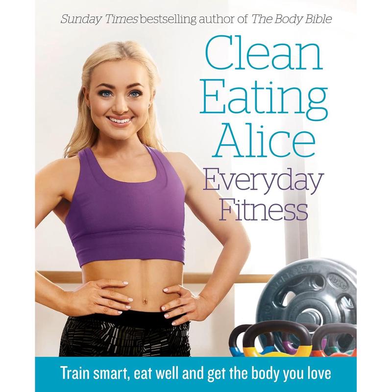Clean Eating Alice Everyday Fitness: Train smart, eat well by Alice Liveing