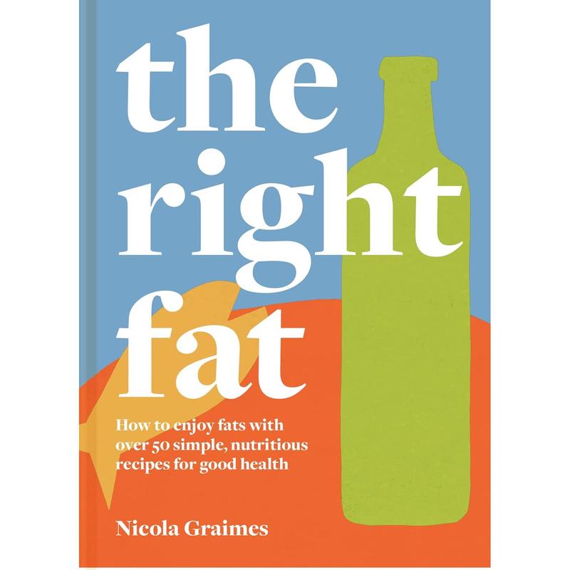 The Right Fat: How to enjoy fats with over 50 simple, nutritious recipes by Nicola Graimes